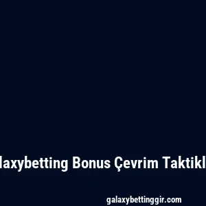 Galaxybetting Bonus Çevrim Taktikleri