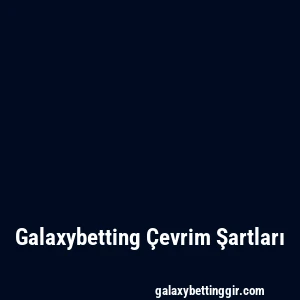 Galaxybetting Çevrim Şartları